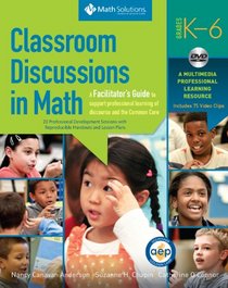 Classroom Discussions in Math: A Facilitator's Guide to Support Professional Learning of Discourse and the Common Core, Grades K 6