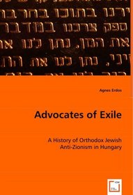Advocates of Exile: A History of Orthodox Jewish Anti-Zionism in Hungary