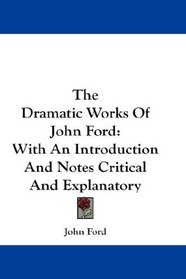 The Dramatic Works Of John Ford: With An Introduction And Notes Critical And Explanatory
