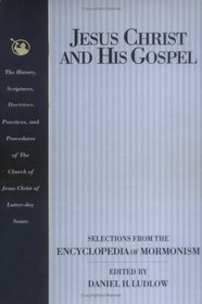 Jesus Christ and His Gospel: Selections from the Encyclopedia of Mormonism