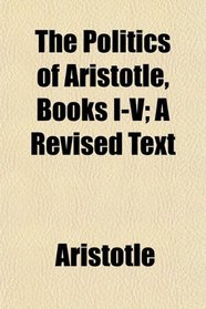 The Politics of Aristotle, Books I-V; A Revised Text