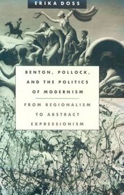 Benton, Pollock, and the Politics of Modernism : From Regionalism to Abstract Expressionism