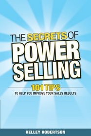 The Secrets of Power Selling: 101 Tips to Help You Improve Your Sales Results