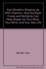 Earl Mindell's Shaping Up With Vitamins: How the Right Foods and Nutrients Can Help Shape Up Your Body, Your Mind, and Your Sex Life