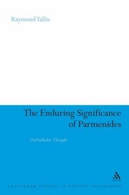 The Enduring Significance of Parmenides: Unthinkable Thought (Continuum Studies in Ancient Philosophy)