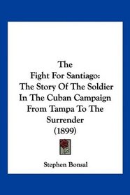 The Fight For Santiago: The Story Of The Soldier In The Cuban Campaign From Tampa To The Surrender (1899)