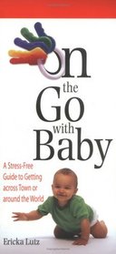 On the Go With Baby: A Stress Free Guide to Getting Across Town or Around the World