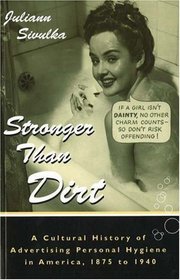 Stronger Than Dirt: A Cultural History of Advertising Personal Hygiene in America, 1875-1940