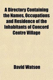 A Directory Containing the Names, Occupations and Residence of the Inhabitants of Concord Centre Village
