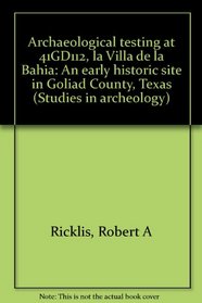 Archaeological testing at 41GD112, la Villa de la Bahia: An early historic site in Goliad County, Texas (Studies in archeology)