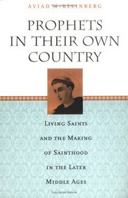 Prophets in Their Own Country : Living Saints and the Making of Sainthood in the Later Middle Ages
