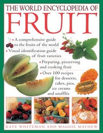The World Encyclopedia of Fruit: A Comprehensive Guide To The Fruits Of The World; Visual Identification Of Fruit Varieties; Preparing, Preserving And ... Cakes, Pies, Ice Creams And Souffls