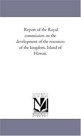 Report of the Royal commission on the development of the resources of the kingdom. Island of Hawaii.
