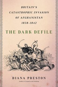 The Dark Defile: Britain's Catastrophic Invasion of Afghanistan, 1838-1842