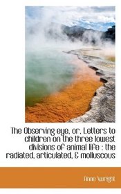 The Observing eye, or, Letters to children on the three lowest divisions of animal life: the radiat