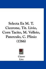Selecta Ex M. T. Cicerone, Tit. Livio, Corn Tacito, M. Velleio, Paterculo, C. Plinio (1766) (Latin Edition)