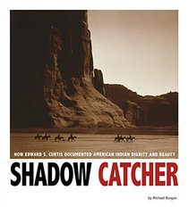 Shadow Catcher: How Edward S. Curtis Documented American Indian Dignity and Beauty (Captured History)