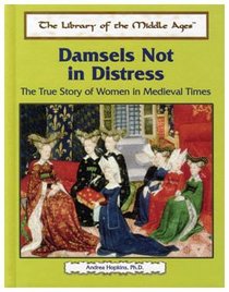 Damsels Not in Distress: The True Story of Women in Medieval Times (The Library of the Middle Ages)
