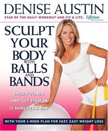 Sculpt Your Body with Balls and Bands : Shed Pounds and Get Firm in 12 Minutes a Day (With Your 3-Week Plan for Fast, Easy Weight Loss)