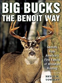 Big Bucks the Benoit Way: Secrets from America's First Family of Whitetail Hunting