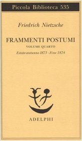 Frammenti postumi. Volume Quatro. Estate-autunno 1873 - fine 1874. (=Piccola biblioteca adelphi ; 535).