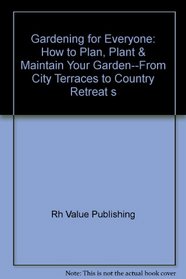 Gardening for Everyone: How to Plan, Plant & Maintain Your Garden--From City Terraces to Country Retreat s