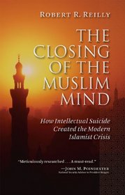The Closing of the Muslim Mind: How Intellectual Suicide Created the Modern Islamist Crisis