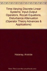 Time-Varying Discrete Linear Systems: Input-Output Operators, Riccati Equations, Disturbance Attenuation (Operator Theory Advances and Applications)