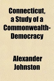 Connecticut, a Study of a Commonwealth-Democracy