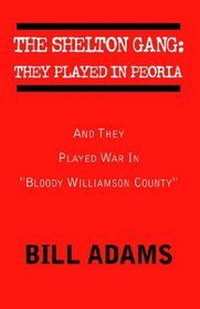 The Shelton Gang: They Played in Peoria and They Played War in Bloody Williamson County