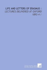 Life and letters of Erasmus :: lectures delivered at Oxford 1893-4 /