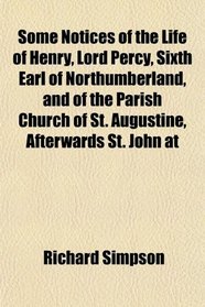 Some Notices of the Life of Henry, Lord Percy, Sixth Earl of Northumberland, and of the Parish Church of St. Augustine, Afterwards St. John at