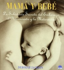 Mama Y Bebe / Mother and Child: La sabiduria Secreta del Embarazo el Nacimiento y la Maternidad / The Secret Wisdom of Pregnancy, Birth and Maternity (Spanish Edition)
