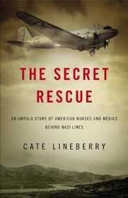 The Secret Rescue: An Untold Story of American Nurses and Medics Behind Nazi Lines
