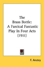 The Brass Bottle: A Farcical Fantastic Play In Four Acts (1911)