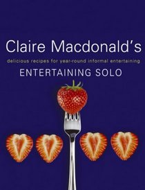 Claire Macdonald's Entertaining Solo: Delicious Recipes for Year-Round Informal Entertaining