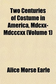 Two Centuries of Costume in America, Mdcxx-Mdcccxx (Volume 1)