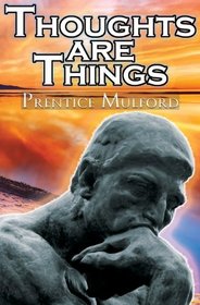 Thoughts Are Things: Prentice Mulford's Positive Thinking and Law of Attraction Masterpiece, A New Thought Self-Help Guide to Success