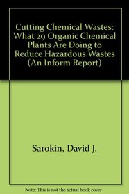 Cutting Chemical Wastes: What 29 Organic Chemical Plants Are Doing to Reduce Hazardous Wastes (An Inform Report)