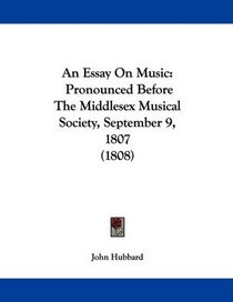 An Essay On Music: Pronounced Before The Middlesex Musical Society, September 9, 1807 (1808)