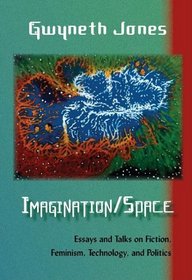 Imagination/Space: Essays and Talks on Fiction, Feminism, Technology, and Politics