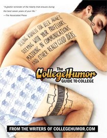 The CollegeHumor Guide To College: Selling Kidneys for Beer Money, Sleeping with Your Professors,Majoring in Communications, and Other Really Good Ideas