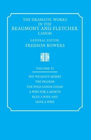 The Dramatic Works in the Beaumont and Fletcher Canon: Volume 6, Wit Without Money, The Pilgrim, The Wild-Goose Chase, A Wife for a Month, Rule a Wife and Have a Wife