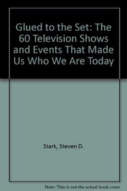 Glued to the Set: The 60 Television Shows and Events That Made Us Who We Are Today