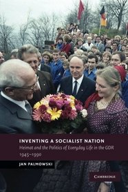 Inventing a Socialist Nation: Heimat and the Politics of Everyday Life in the GDR, 1945-90 (New Studies in European History)