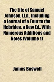 The Life of Samuel Johnson, Ll.d., Including a Journal of a Tour to the Hebrides. a New Ed., With Numerous Additions and Notes (Volume 1)
