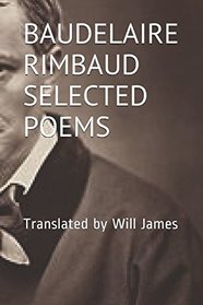 BAUDELAIRE RIMBAUD SELECTED POEMS: Translated by Will James (French Edition)