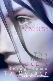 The Girl You Don't Bring Home to Mother: A Memoir of Prostitution & Redemption
