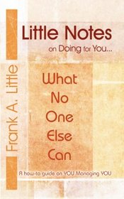 LITTLE NOTES on Doing for You...What No One Else Can: A how-to guide on You Managing You