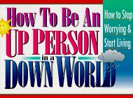 How to Be an Up Person in a Down World: Inspirational Wisdom to Help You Stop Worrying and Start Living